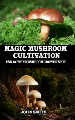 Kultivierung von Magic Mushrooms: Psilocybin-Pilz-Anbausatz - Magic Mushroom Cultivation: Psilocybin Mushroom Grower's Kit