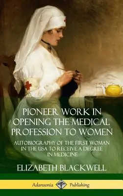 Pionierarbeit bei der Öffnung des medizinischen Berufs für Frauen: Autobiographie der ersten Frau in den USA, die einen Abschluss in Medizin erhielt - Pioneer Work in Opening the Medical Profession to Women: Autobiography of the First Woman in the USA to Receive a Degree in Medicine