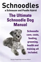Schnoodles. Das ultimative Handbuch für Schnoodle-Hunde. Schnoodle Pflege, Kosten, Fütterung, Pflege, Gesundheit und Training. - Schnoodles. the Ultimate Schnoodle Dog Manual. Schnoodle Care, Costs, Feeding, Grooming, Health and Training All Included.