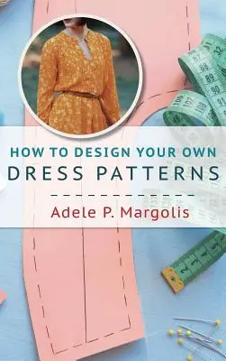 Wie Sie Ihre eigenen Schnittmuster entwerfen: Eine Einführung in die Schnittmustererstellung für Frauen, die gerne nähen - How to Design Your Own Dress Patterns: A primer in pattern making for women who like to sew