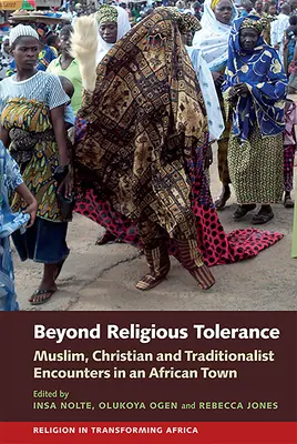 Jenseits religiöser Toleranz: Muslimische, christliche und traditionalistische Begegnungen in einer afrikanischen Stadt - Beyond Religious Tolerance: Muslim, Christian & Traditionalist Encounters in an African Town