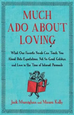 Viel Lärm ums Verlieben: Was man aus unseren Lieblingsromanen über Erwartungen an Verabredungen, nicht so tolle Gatsbys und die Liebe in Zeiten des Internets lernen kann - Much ADO about Loving: What Our Favorite Novels Can Teach You about Date Expectations, Not So-Great Gatsbys, and Love in the Time of Internet