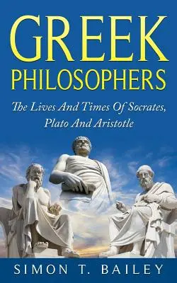 Griechische Philosophen: Das Leben und die Zeiten von Sokrates, Platon und Aristoteles - Greek Philosophers: The Lives And Times Of Socrates, Plato And Aristotle