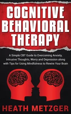 Kognitive Verhaltenstherapie: Ein einfacher CBT-Leitfaden zur Überwindung von Ängsten, aufdringlichen Gedanken, Sorgen und Depressionen mit Tipps zur Anwendung von Achtsamkeit - Cognitive Behavioral Therapy: A Simple CBT Guide to Overcoming Anxiety, Intrusive Thoughts, Worry and Depression along with Tips for Using Mindfulne