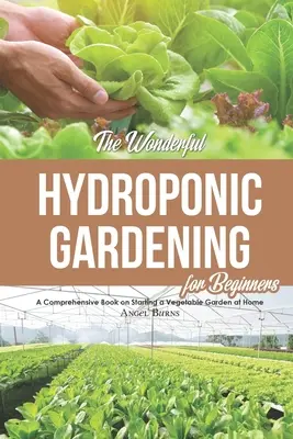 Das wunderbare Hydroponische Gärtnern für Anfänger: Ein umfassendes Buch über das Anlegen eines Gemüsegartens zu Hause - The Wonderful Hydroponic Gardening for Beginners: A Comprehensive Book on Starting a Vegetable Garden at Home