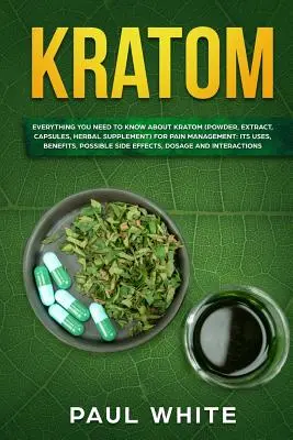 Kratom: ALLES, WAS SIE ÜBER KRATOM (Pulver, Extrakt, Kapseln, pflanzliches Präparat) zur SCHMERZBEHANDLUNG WISSEN MÜSSEN: Seine Verwendungen, - Kratom: EVERYTHING YOU NEED TO KNOW ABOUT KRATOM (Powder, Extract, Capsules, Herbal Supplement) for PAIN MANAGEMENT: Its Uses,