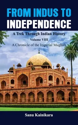 Vom Indus bis zur Unabhängigkeit - Ein Streifzug durch die indische Geschichte: Band VIII: Eine Chronik der kaiserlichen Moguln - From Indus to Independence - A Trek Through Indian History: Vol VIII A Chronicle of the Imperial Mughals
