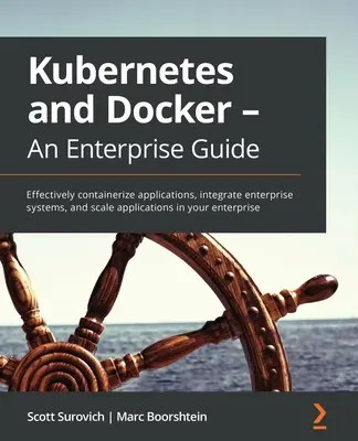 Kubernetes und Docker - Ein Leitfaden für Unternehmen: Effektive Containerisierung von Anwendungen, Integration von Unternehmenssystemen und Skalierung von Anwendungen in Ihrem Unternehmen - Kubernetes and Docker - An Enterprise Guide: Effectively containerize applications, integrate enterprise systems, and scale applications in your enter