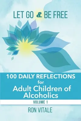 Loslassen und frei sein: 100 Tagesbetrachtungen für erwachsene Kinder von Alkoholikern - Let Go and Be Free: 100 Daily Reflections for Adult Children of Alcoholics