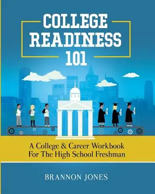 College Readiness 101: Ein College- und Karriere-Arbeitsbuch für Erstsemester der High School - College Readiness 101: A College & Career Workbook for the High School Freshman