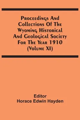 Proceedings und Sammlungen der Historischen und Geologischen Gesellschaft von Wyoming für das Jahr 1910 (Band Xi) - Proceedings And Collections Of The Wyoming Historical And Geological Society For The Year 1910 (Volume Xi)