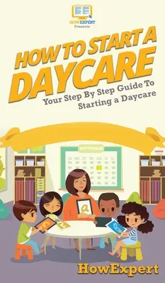 Wie man eine Kindertagesstätte gründet: Schritt-für-Schritt-Anleitung für die Gründung einer Kindertagesstätte - How To Start a Daycare: Your Step By Step Guide To Starting a Daycare