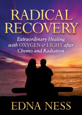 Radikale Genesung: Außergewöhnliche Heilung mit Sauerstoff und Licht nach Chemotherapie und Bestrahlung - Radical Recovery: Extraordinary Healing with Oxygen & Light After Chemo and Radiation