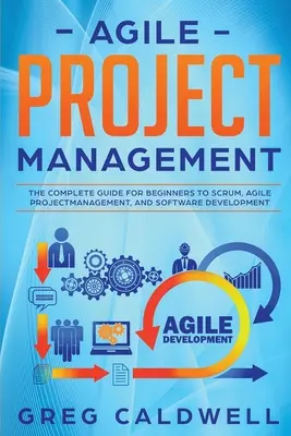 Agiles Projektmanagement: Der vollständige Leitfaden für Anfänger zu Scrum, agilem Projektmanagement und Softwareentwicklung - Agile Project Management: The Complete Guide for Beginners to Scrum, Agile Project Management, and Software Development