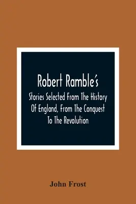 Robert Ramble'S; Ausgewählte Geschichten aus der Geschichte Englands, von der Eroberung bis zur Revolution - Robert Ramble'S; Stories Selected From The History Of England, From The Conquest To The Revolution