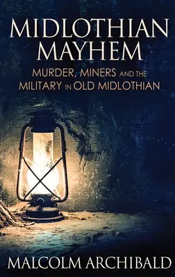 Midlothian Mayhem: Mord, Bergleute und das Militär im alten Midlothian - Midlothian Mayhem: Murder, Miners and the Military in Old Midlothian