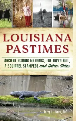 Zeitvertreib in Louisiana: Alte Fischereimethoden, der Hippo Bill, eine Eichhörnchen-Stampede und andere Geschichten - Louisiana Pastimes: Ancient Fishing Methods, the Hippo Bill, a Squirrel Stampede and Other Tales