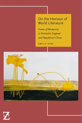Am Horizont der Weltliteratur: Formen der Modernität im romantischen England und im republikanischen China - On the Horizon of World Literature: Forms of Modernity in Romantic England and Republican China