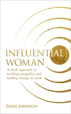 Einflussreiche Frau: Ein neuer Ansatz zur Bekämpfung von Ungleichheit und zur Förderung des Wandels am Arbeitsplatz - Influential Woman: A Fresh Approach to Tackling Inequality and Leading Change at Work