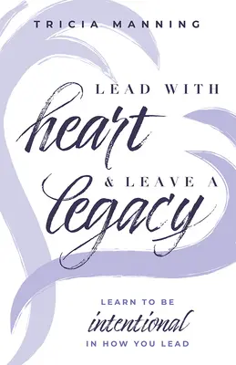 Mit Herz führen & ein Vermächtnis hinterlassen: Lernen Sie, absichtsvoll zu führen - Lead with Heart & Leave a Legacy: Learn to Be Intentional in How You Lead
