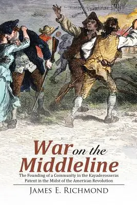 Krieg an der Mittellinie: Die Gründung einer Gemeinschaft Im Kayaderosseras Patent Mitten in der Amerikanischen Revolution - War on the Middleline: The Founding of a Community In the Kayaderosseras Patent In the Midst of the American Revolution