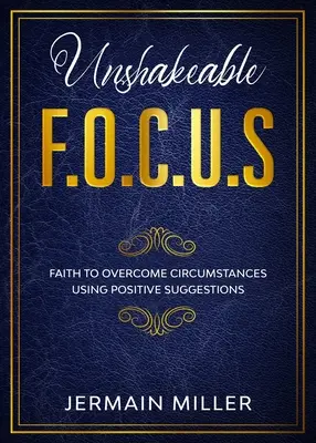 Unerschütterliches F.O.C.U.S.: Glaube an die Überwindung der Umstände durch positive Suggestionen - Unshakeable F.O.C.U.S: Faith To Overcome Circumstances Using Positive Suggestions