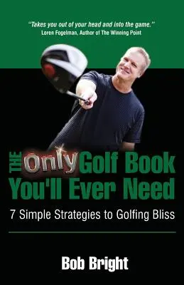 Das einzige Golfbuch, das Sie jemals brauchen werden; 7 einfache Strategien für ein glückliches Golfspiel - The Only Golf Book You'll Ever Need; 7 Simple Strategies to Golfing Bliss