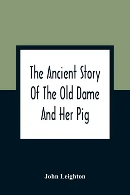 Die alte Geschichte von der alten Dame und ihrem Schwein: Eine Legende der Hartnäckigkeit, die zeigt, wie sie der alten Dame eine Welt voller Schwierigkeiten und dem Schwein seinen Schwanz kostete - The Ancient Story Of The Old Dame And Her Pig: A Legend Of Obstinacy Shewing How It Cost The Old Lady A World Of Trouble & The Pig His Tail