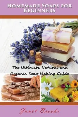 Selbstgemachte Seifen für Anfänger: Der ultimative Leitfaden zur Herstellung natürlicher und biologischer Seifen - Homemade Soaps for Beginners: The Ultimate Natural and Organic Soap Making Guide