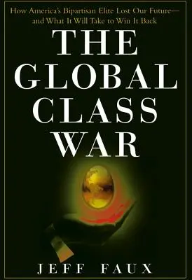 Der globale Klassenkrieg: Wie Amerikas Zweiparteien-Elite unsere Zukunft verloren hat - und was nötig ist, um sie zurückzugewinnen - The Global Class War: How America's Bipartisan Elite Lost Our Future - And What It Will Take to Win It Back