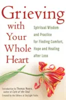 Trauern mit ganzem Herzen: Spirituelle Weisheit und Praxis, um nach einem Verlust Trost, Hoffnung und Heilung zu finden - Grieving with Your Whole Heart: Spiritual Wisdom and Practice for Finding Comfort, Hope and Healing After Loss