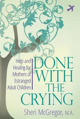 Erledigt mit dem Weinen: Hilfe und Heilung für Mütter entfremdeter erwachsener Kinder - Done With The Crying: Help and Healing for Mothers of Estranged Adult Children