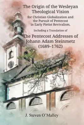 Der Ursprung der wesleyanischen theologischen Vision für die christliche Globalisierung und das Streben nach Pfingsten in der frühen pietistischen Erweckungsbewegung, einschließlich einer Übersetzung - The Origin of the Wesleyan Theological Vision for Christian Globalization and the Pursuit of Pentecost in Early Pietist Revivalism, Including a Transl