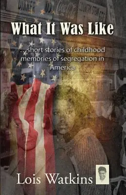 Wie es war... Kurzgeschichten von Kindheitserinnerungen an die Rassentrennung in Amerika - What It Was Like...Short Stories of Childhood Memories of Segregation in America