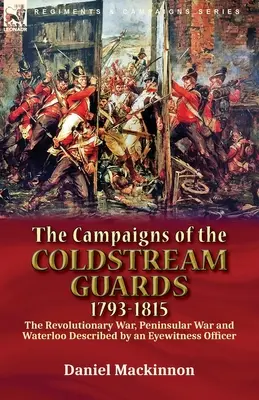 Die Feldzüge der Coldstream Guards, 1793-1815: der Revolutionskrieg, der Halbinselkrieg und Waterloo, beschrieben von einem Offizier, der Augenzeuge war - The Campaigns of the Coldstream Guards, 1793-1815: the Revolutionary War, Peninsular War and Waterloo Described by an Eyewitness Officer