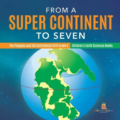 Von einem Superkontinent zu sieben - Pangäa und die Kontinentalverschiebung Klasse 5 - Geowissenschaftliche Kinderbücher - From a Super Continent to Seven - The Pangaea and the Continental Drift Grade 5 - Children's Earth Sciences Books