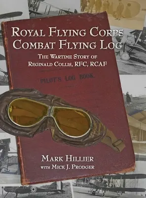 Royal Flying Corps Combat Flying Log: Die Kriegsgeschichte von Reginald Collis, RFC, RCAF - Royal Flying Corps Combat Flying Log: The Wartime Story of Reginald Collis, RFC, RCAF