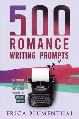 500 Schreibanregungen für Liebesromane: Ideen für Liebesromane und Schreibanregungen für angehende Schriftstellerinnen und Schriftsteller - 500 Romance Writing Prompts: Romance Story Ideas and Writing Prompts for Budding Writers