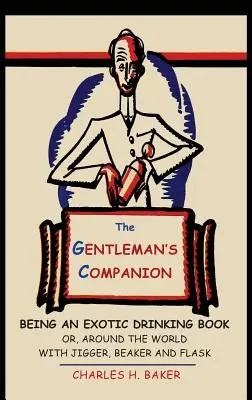 The Gentleman's Companion: Ein exotisches Trinkbuch oder Eine Reise um die Welt mit Jigger, Becher und Flachmann - The Gentleman's Companion: Being an Exotic Drinking Book Or, Around the World with Jigger, Beaker and Flask