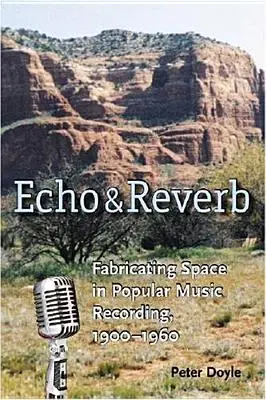 Echo und Nachhall: Die Herstellung von Raum in populären Musikaufnahmen, 1900-1960 - Echo and Reverb: Fabricating Space in Popular Music Recording, 1900-1960