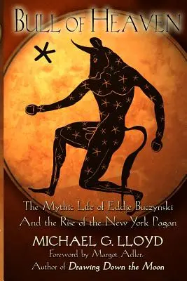 Der Stier des Himmels: Das mythische Leben von Eddie Buczynski und der Aufstieg des New Yorker Heidentums - Bull of Heaven: The Mythic Life of Eddie Buczynski and the Rise of the New York Pagan