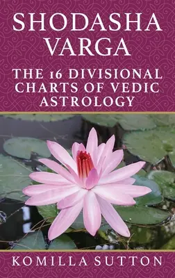 Shodasha Varga: Die 16 Divisionshoroskope der vedischen Astrologie - Shodasha Varga: The 16 Divisional Charts of Vedic Astrology