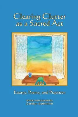 Entrümpeln als heiliger Akt: Essays, Gedichte und Praktiken - Clearing Clutter as a Sacred Act: Essays, Poems and Practices