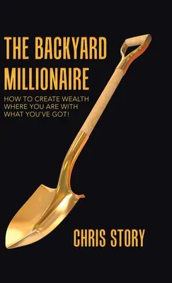 Der Hinterhof-Millionär: Wie man mit dem, was man hat, Reichtum schafft, wo man ist! - The Backyard Millionaire: How to Create Wealth Where You Are with What You've Got!