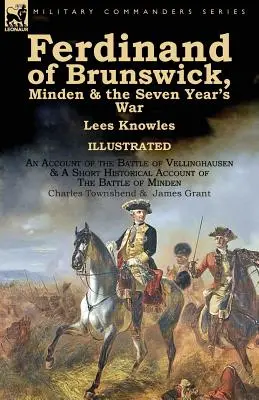 Ferdinand von Braunschweig, Minden & der Siebenjährige Krieg von Lees Knowles, mit einem Bericht über die Schlacht von Vellinghausen & einem kurzen historischen Bericht über - Ferdinand of Brunswick, Minden & the Seven Year's War by Lees Knowles, with An Account of the Battle of Vellinghausen & A Short Historical Account of
