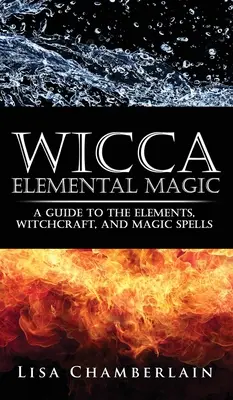 Wicca Elementarmagie: Ein Leitfaden für die Elemente, Hexerei und Zaubersprüche - Wicca Elemental Magic: A Guide to the Elements, Witchcraft, and Magic Spells