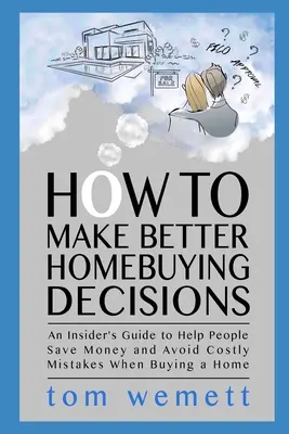 Bessere Entscheidungen beim Hauskauf treffen: Ein Insider-Leitfaden, der hilft, Geld zu sparen und kostspielige Fehler beim Kauf eines Hauses zu vermeiden - How to Make Better Homebuying Decisions: An Insider's Guide to Help People Save Money and Avoid Costly Mistakes When Buying a Home