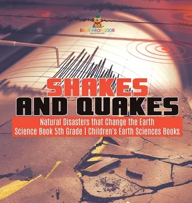 Erschütterungen und Beben - Naturkatastrophen, die die Erde verändern - Wissenschaftsbuch 5. Klasse - Geowissenschaftliche Kinderbücher - Shakes and Quakes - Natural Disasters that Change the Earth - Science Book 5th Grade - Children's Earth Sciences Books