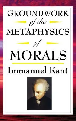 Kant: Grundlegung der Metaphysik der Sitten - Kant: Groundwork of the Metaphysics of Morals
