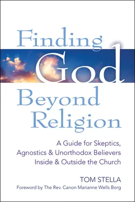 Gott jenseits der Religion finden: Ein Leitfaden für Skeptiker, Agnostiker und unorthodoxe Gläubige innerhalb und außerhalb der Kirche - Finding God Beyond Religion: A Guide for Skeptics, Agnostics & Unorthodox Believers Inside & Outside the Church